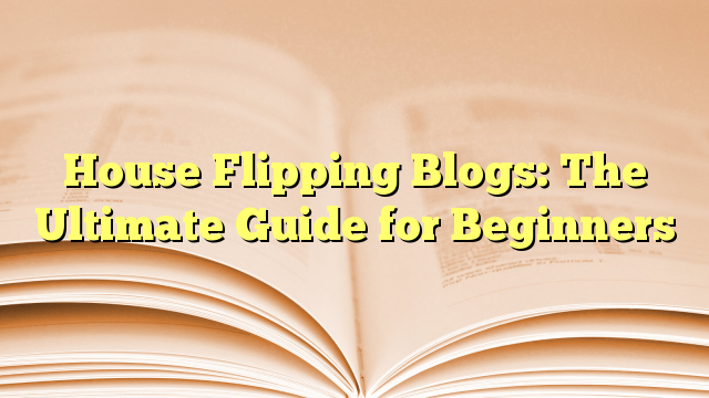 House Flipping Blogs The Ultimate Guide For Beginners Flipping Houses