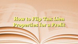 Read more about the article How to Flip Tax Lien Properties for a Profit