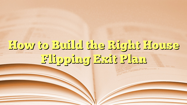 How To Build The Right House Flipping Exit Plan - Flipping Houses